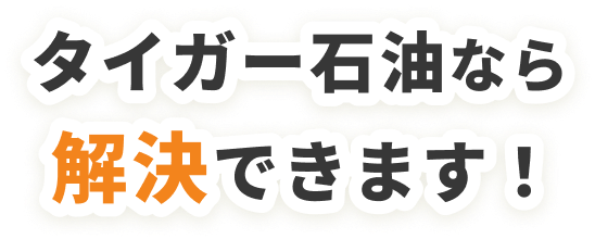 タイガー石油なら解決できます！