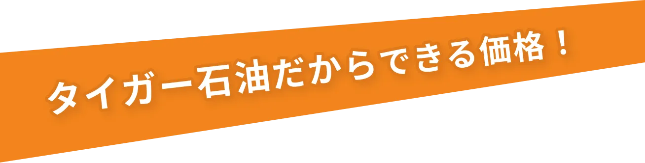 タイガー石油だからできる価格！